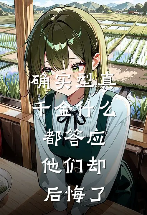 确实型真千金什么都答应，他们却后悔了