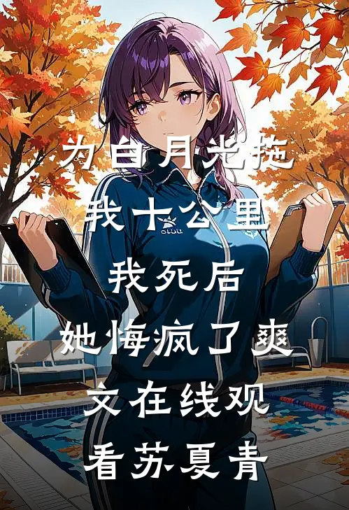 为白月光拖我十公里，我死后，她悔疯了爽文在线观看苏夏青