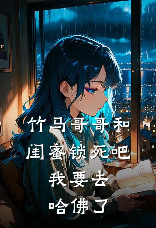 竹马哥哥和闺蜜锁死吧，我要去哈佛了