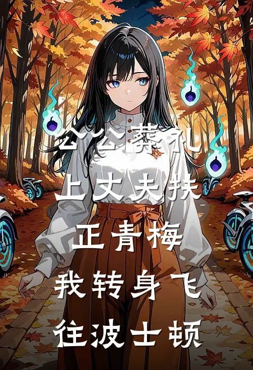 公公葬礼上丈夫扶正青梅，我转身飞往波士顿