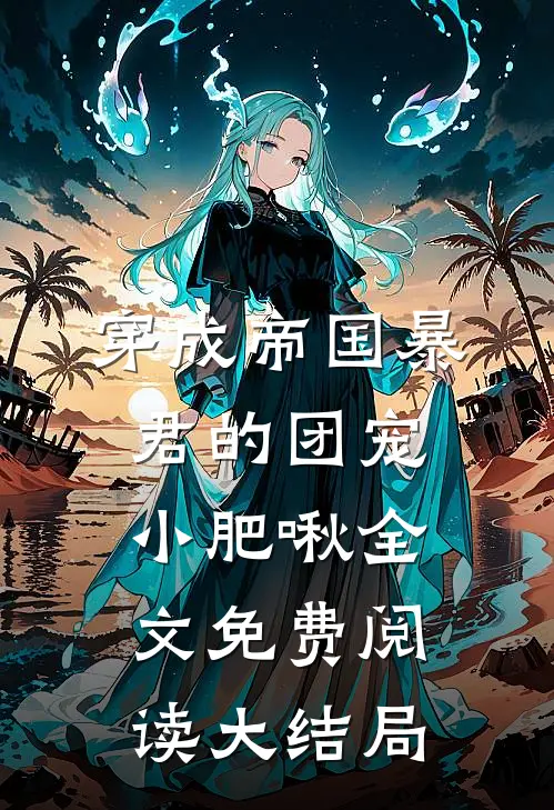 穿成帝国暴君的团宠小肥啾全文免费阅读大结局
