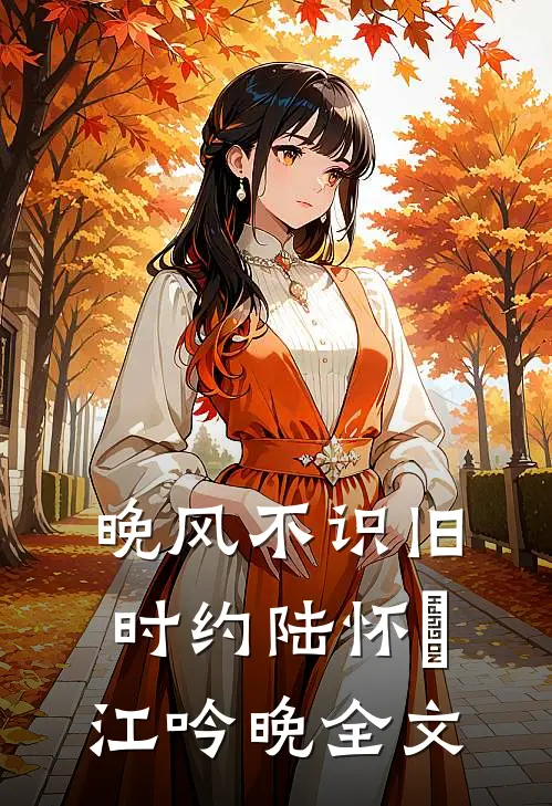 晚风不识旧时约陆怀璟江吟晚全文