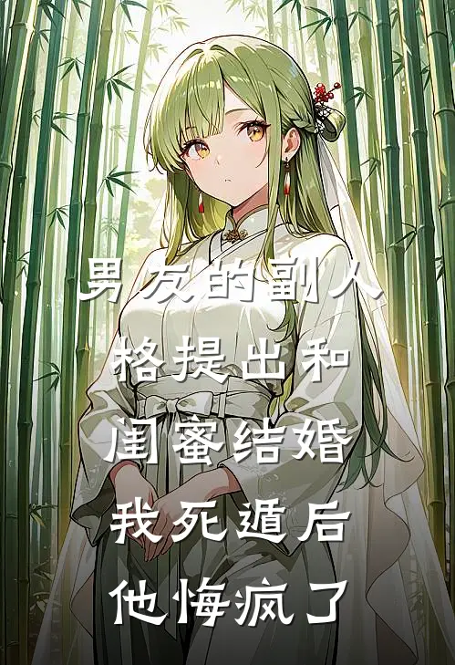 男友的副人格提出和闺蜜结婚，我死遁后他悔疯了