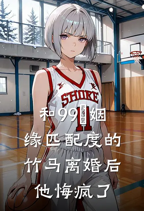 和99％姻缘匹配度的竹马离婚后，他悔疯了