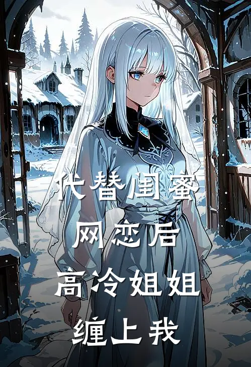 代替闺蜜网恋后，高冷姐姐缠上我