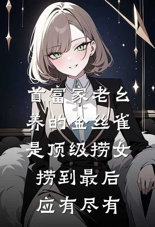 首富家老幺养的金丝雀是顶级捞女，捞到最后应有尽有