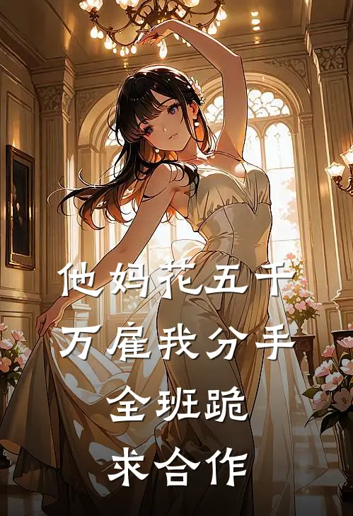 他妈花五千万雇我分手，全班跪求合作