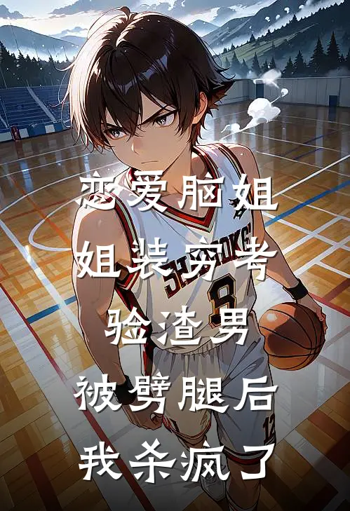 恋爱脑姐姐装穷考验渣男，被劈腿后我杀疯了