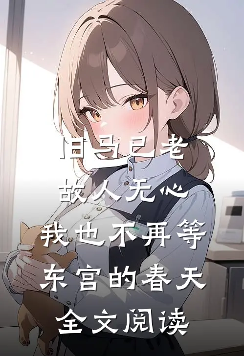 旧马已老，故人无心，我也不再等东宫的春天全文阅读