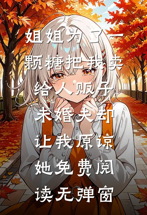 姐姐为了一颗糖把我卖给人贩子，未婚夫却让我原谅她免费阅读无弹窗