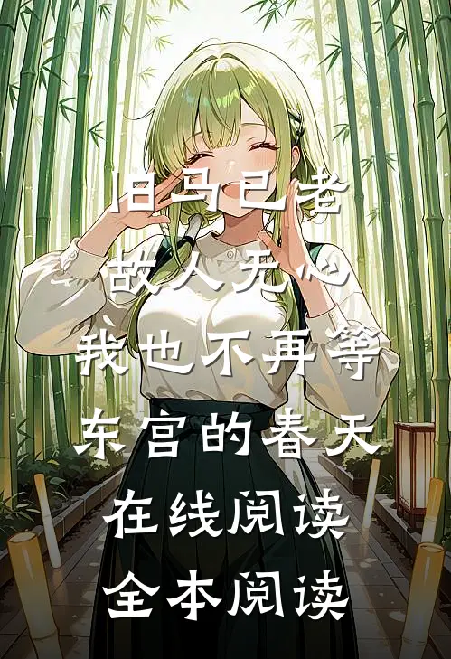 旧马已老，故人无心，我也不再等东宫的春天在线阅读全本阅读