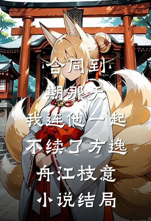 合同到期那天，我连他一起不续了方逸舟江枝意小说结局