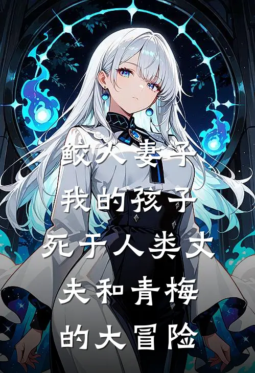 鲛人妻子：我的孩子，死于人类丈夫和青梅的大冒险