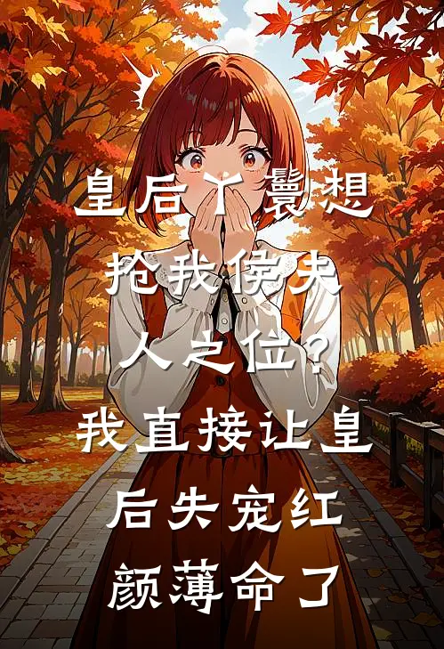 皇后丫鬟想抢我侯夫人之位？我直接让皇后失宠红颜薄命了