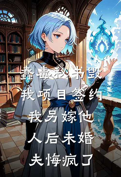 蠢毒秘书毁我项目签约，我另嫁他人后未婚夫悔疯了