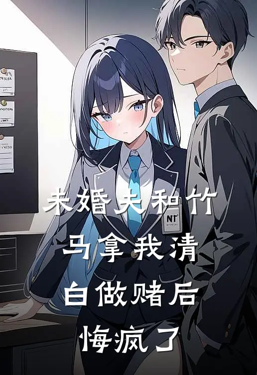 未婚夫和竹马拿我清白做赌后，悔疯了