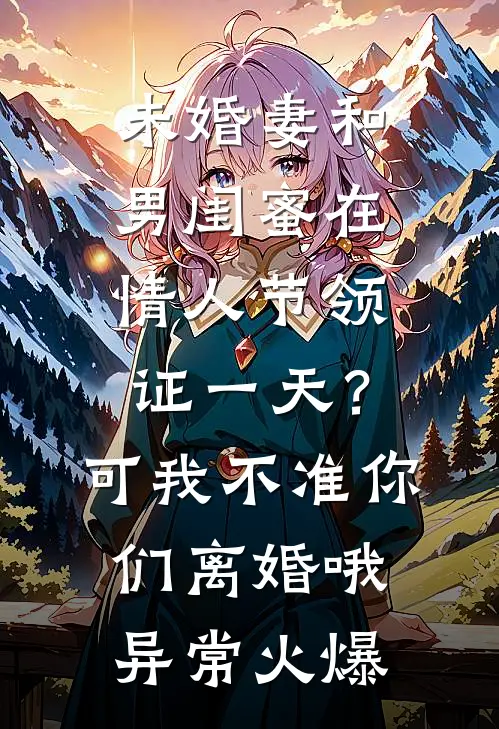 未婚妻和男闺蜜在情人节领证一天？可我不准你们离婚哦异常火爆