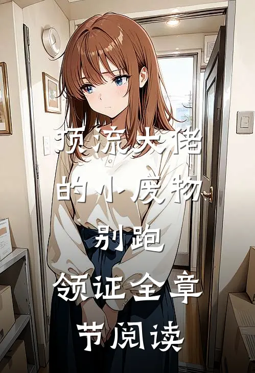 顶流大佬的小废物：别跑，领证全章节阅读