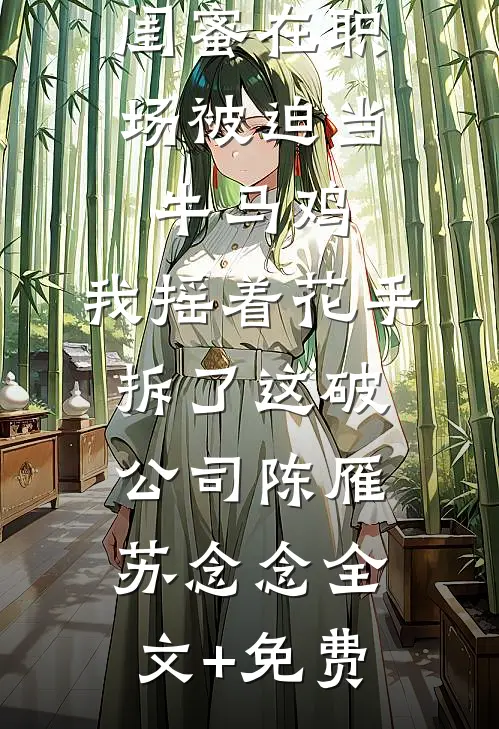 闺蜜在职场被迫当牛马鸡，我摇着花手拆了这破公司陈雁苏念念全文+免费