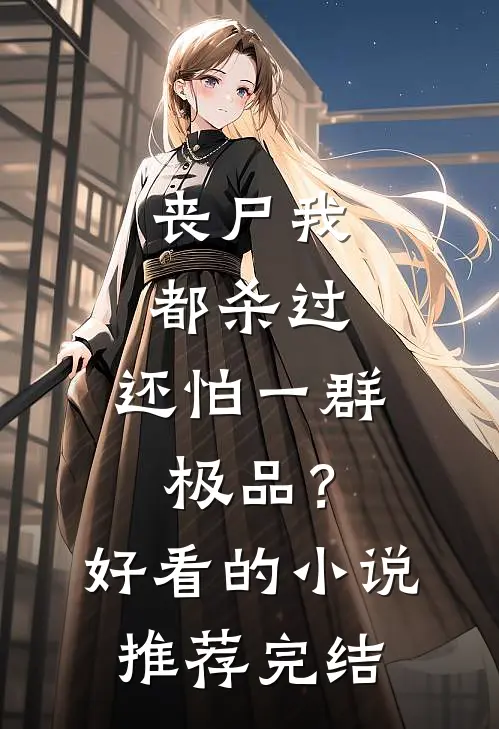 丧尸我都杀过，还怕一群极品？好看的小说推荐完结