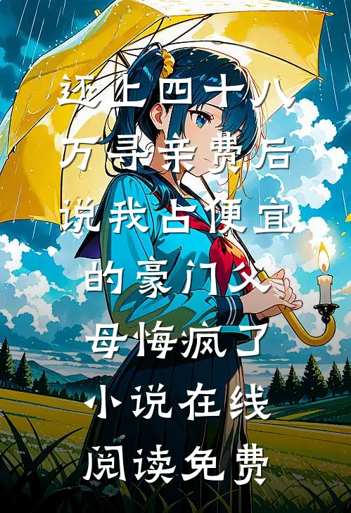 还上四十八万寻亲费后，说我占便宜的豪门父母悔疯了小说在线阅读免费