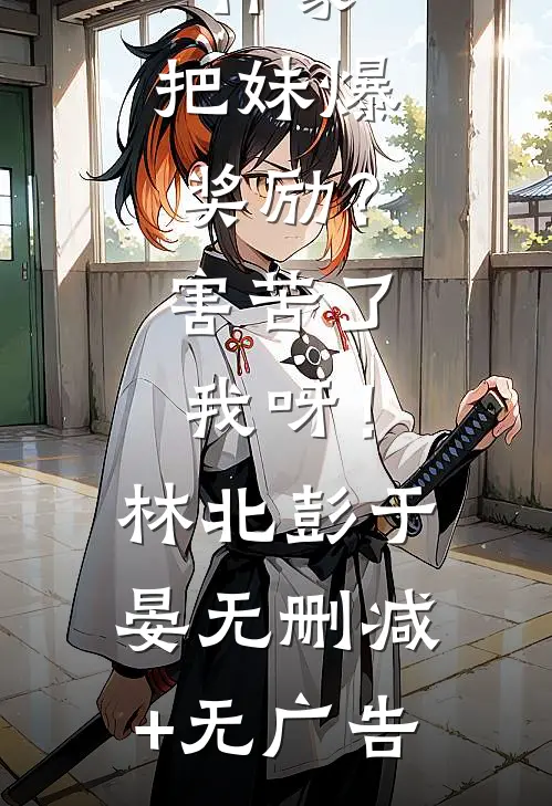 神豪：把妹爆奖励？害苦了我呀！林北彭于晏无删减+无广告