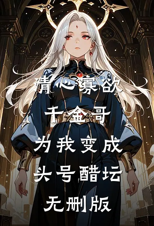 清心寡欲千金哥，为我变成头号醋坛无删版
