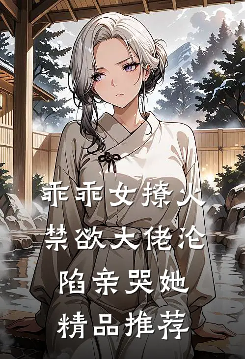 乖乖女撩火，禁欲大佬沦陷亲哭她精品推荐