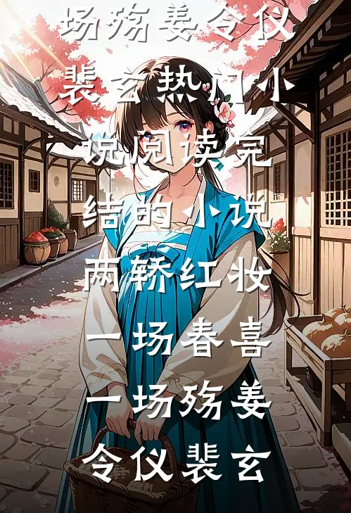 两轿红妆，一场春喜一场殇(姜令仪裴玄)热门小说阅读_完结的小说两轿红妆，一场春喜一场殇姜令仪裴玄