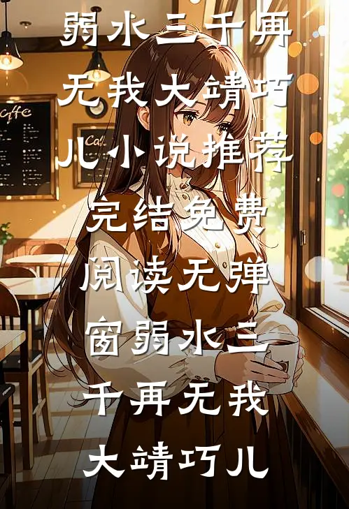 弱水三千再无我大靖巧儿小说推荐完结_免费阅读无弹窗弱水三千再无我大靖巧儿