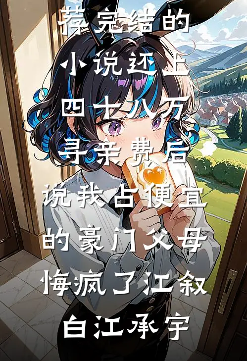 还上四十八万寻亲费后，说我占便宜的豪门父母悔疯了(江叙白江承宇)最新完结小说推荐_完结的小说还上四十八万寻亲费后，说我占便宜的豪门父母悔疯了(江叙白江承宇)