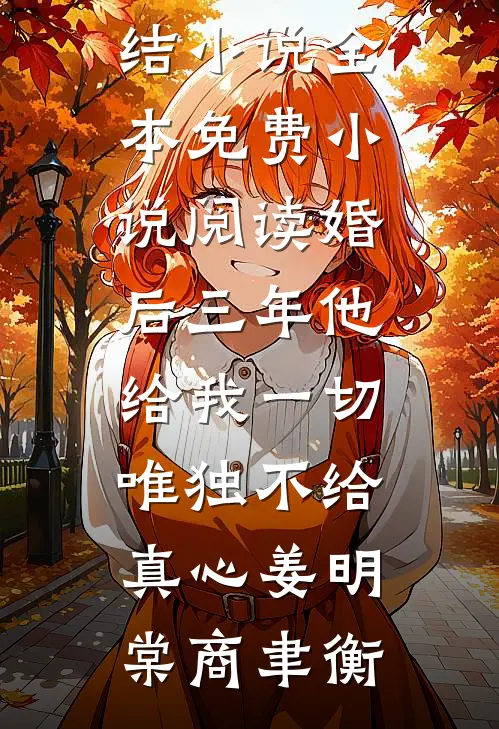 婚后三年他给我一切，唯独不给真心姜明棠商聿衡完结小说_全本免费小说阅读婚后三年他给我一切，唯独不给真心(姜明棠商聿衡)