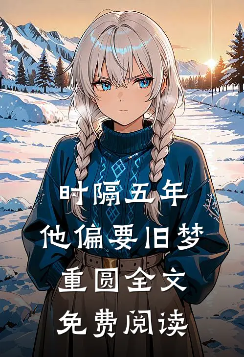 时隔五年，他偏要旧梦重圆全文免费阅读