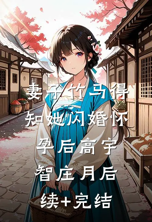 妻子竹马得知她闪婚怀孕后高宇智庄月后续+完结