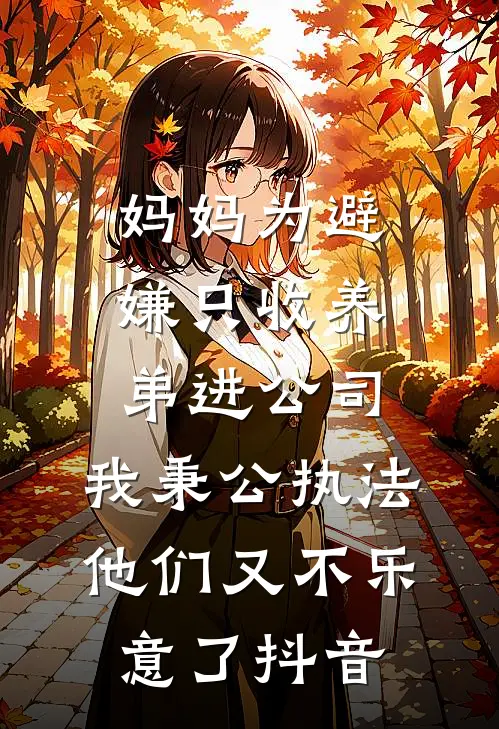 妈妈为避嫌只收养弟进公司，我秉公执法他们又不乐意了抖音