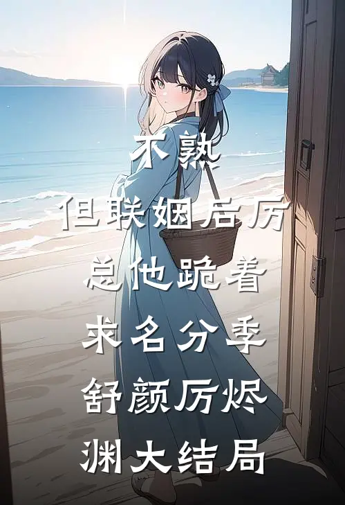 不熟，但联姻后厉总他跪着求名分季舒颜厉烬渊大结局
