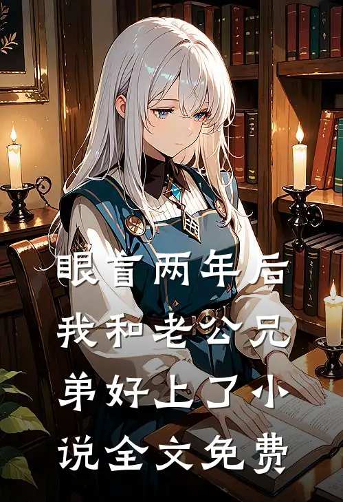 眼盲两年后，我和老公兄弟好上了小说全文免费