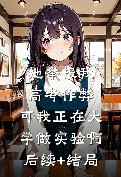 她举报我高考作弊，可我正在大学做实验啊后续+结局