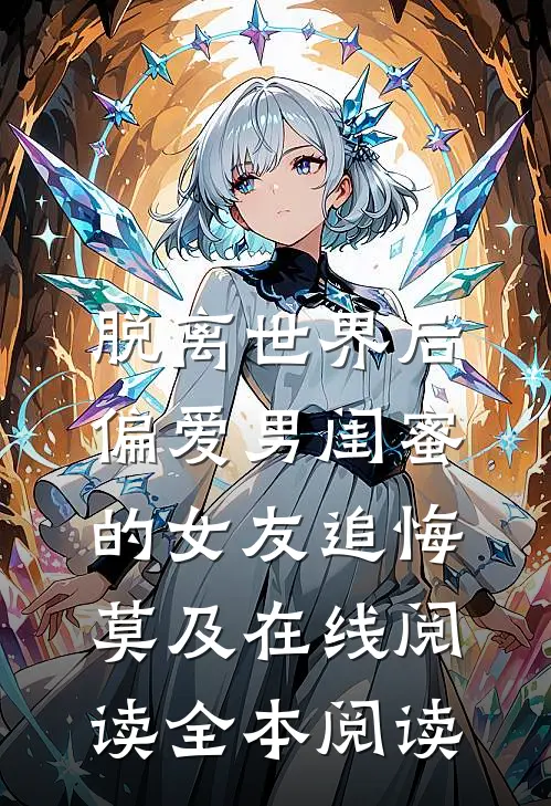 脱离世界后，偏爱男闺蜜的女友追悔莫及在线阅读全本阅读