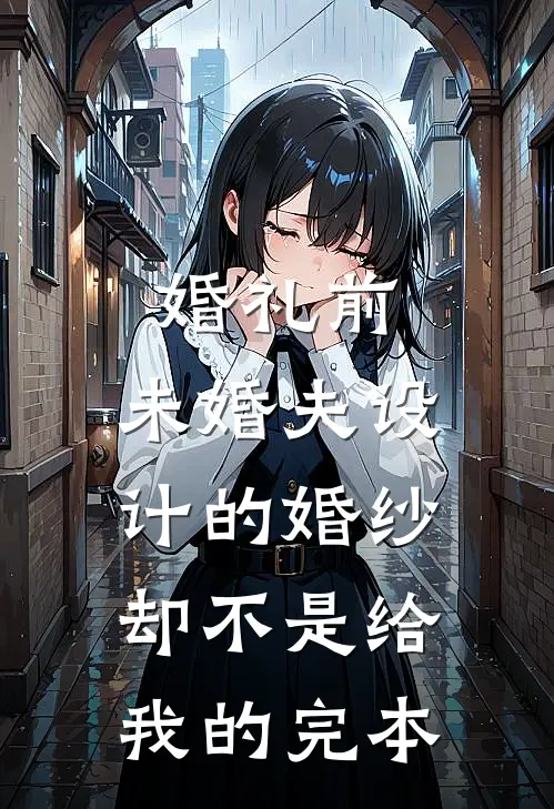 婚礼前，未婚夫设计的婚纱却不是给我的完本