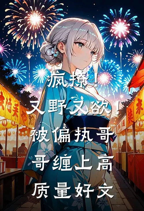 疯撩！又野又欲！被偏执哥哥缠上高质量好文