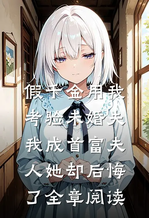 假千金用我考验未婚夫，我成首富夫人她却后悔了全章阅读
