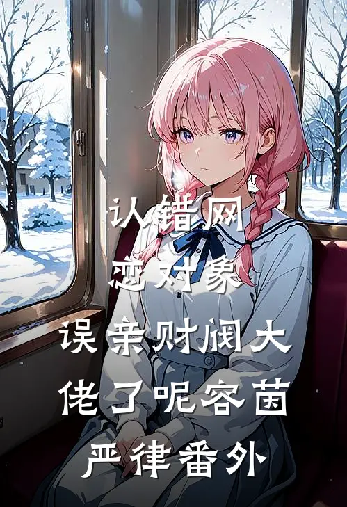 认错网恋对象，误亲财阀大佬了呢容茵严律番外