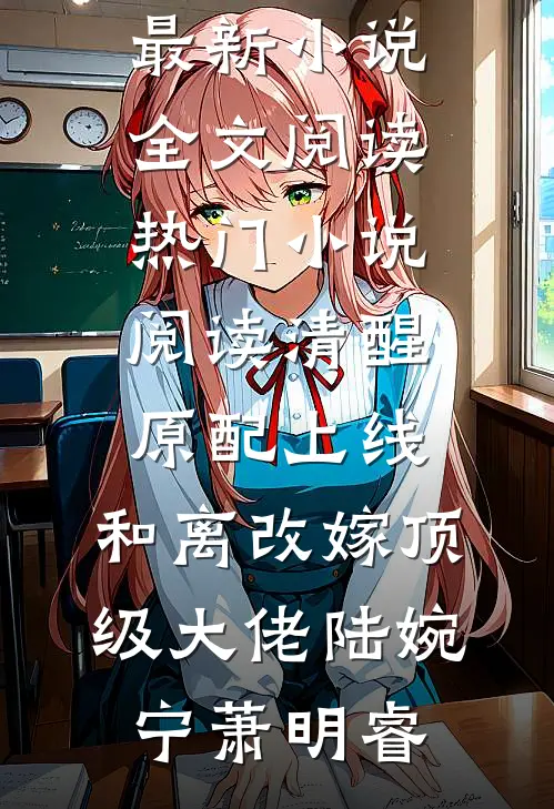 清醒原配上线，和离改嫁顶级大佬陆婉宁萧明睿最新小说全文阅读_热门小说阅读清醒原配上线，和离改嫁顶级大佬陆婉宁萧明睿