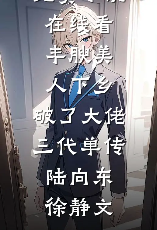 丰腴美人下乡，破了大佬三代单传陆向东徐静文免费完本小说_免费小说在线看丰腴美人下乡，破了大佬三代单传陆向东徐静文
