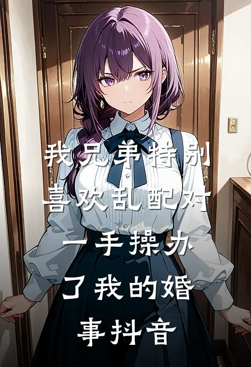 我兄弟特别喜欢乱配对，一手操办了我的婚事抖音