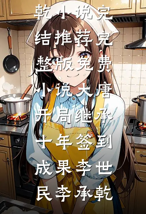 大唐：开局继承十年签到成果(李世民李承乾)小说完结推荐_完整版免费小说大唐：开局继承十年签到成果(李世民李承乾)