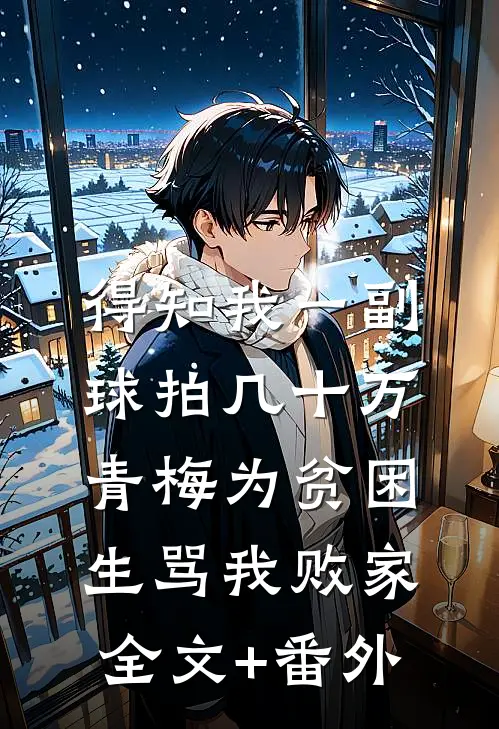 得知我一副球拍几十万，青梅为贫困生骂我败家全文+番外