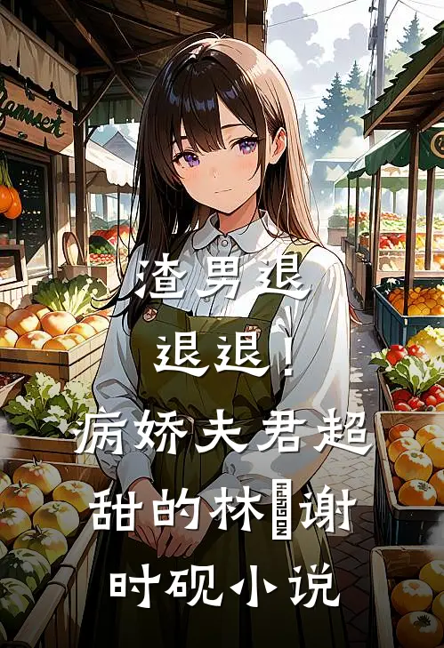 渣男退退退！病娇夫君超甜的林妧谢时砚小说