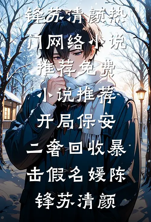 开局保安，二奢回收暴击假名媛陈锋苏清颜热门网络小说推荐_免费小说推荐开局保安，二奢回收暴击假名媛(陈锋苏清颜)